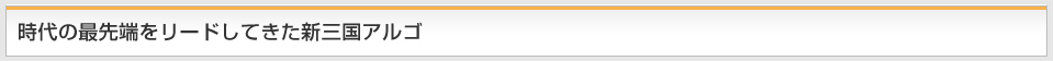 時代の最先端をリードしてきた新三国アルゴ
