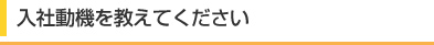 入社動機を教えてください