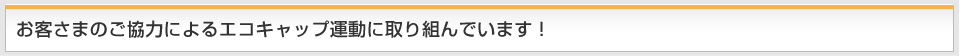 お客さまのご協力によるエコキャップ運動に取り組んでいます！
