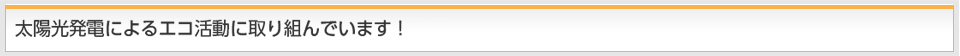 太陽光発電によるエコ活動に取り組んでいます！
